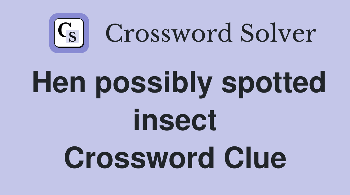 Hen possibly spotted insect Crossword Clue