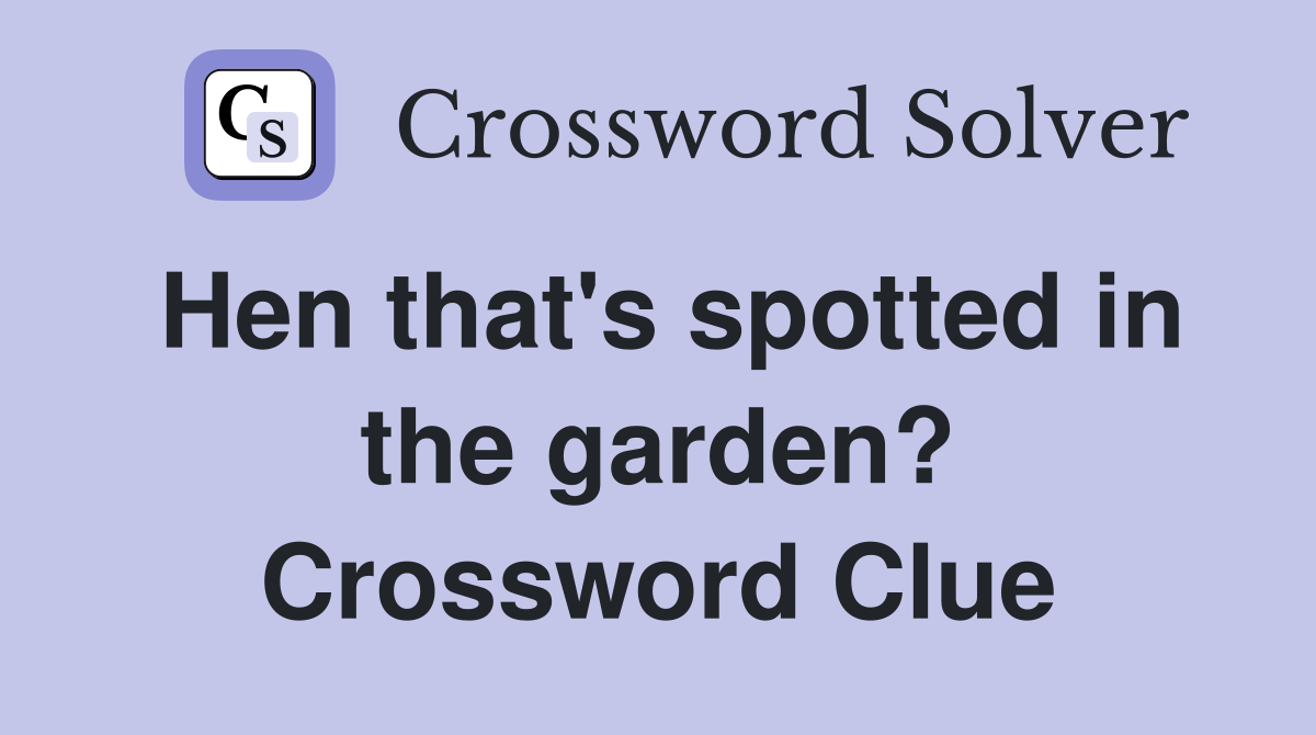Hen that's spotted in the garden? Crossword Clue