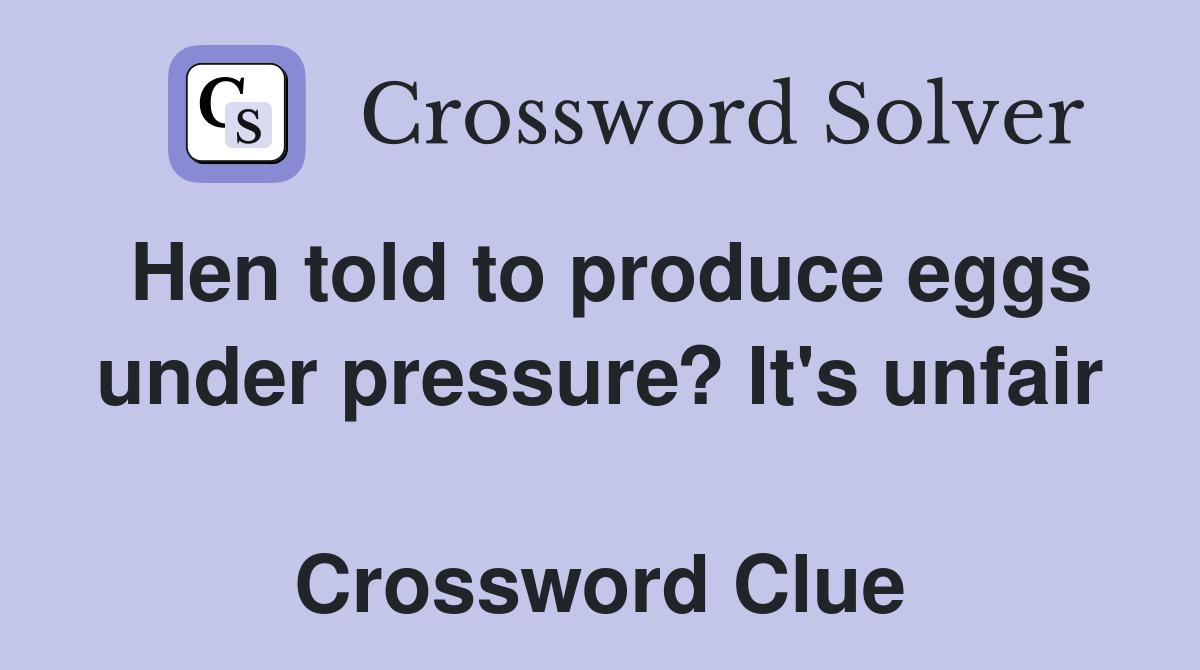 Hen told to produce eggs under pressure? It's unfair  Crossword Clue