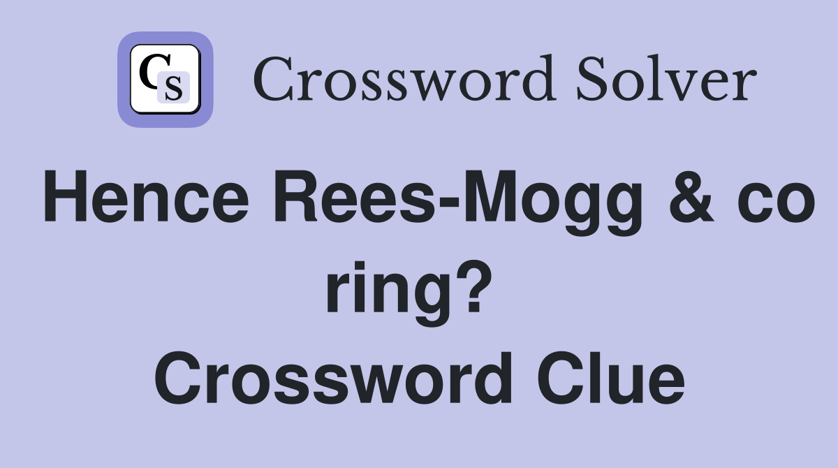 Hence Rees-Mogg & co ring?  Crossword Clue