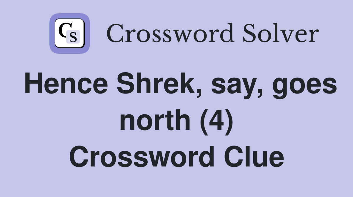 Hence Shrek, say, goes north (4) Crossword Clue