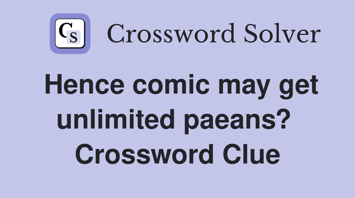 Hence comic may get unlimited paeans?  Crossword Clue