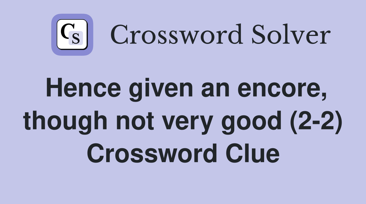 Hence given an encore, though not very good (2-2) Crossword Clue
