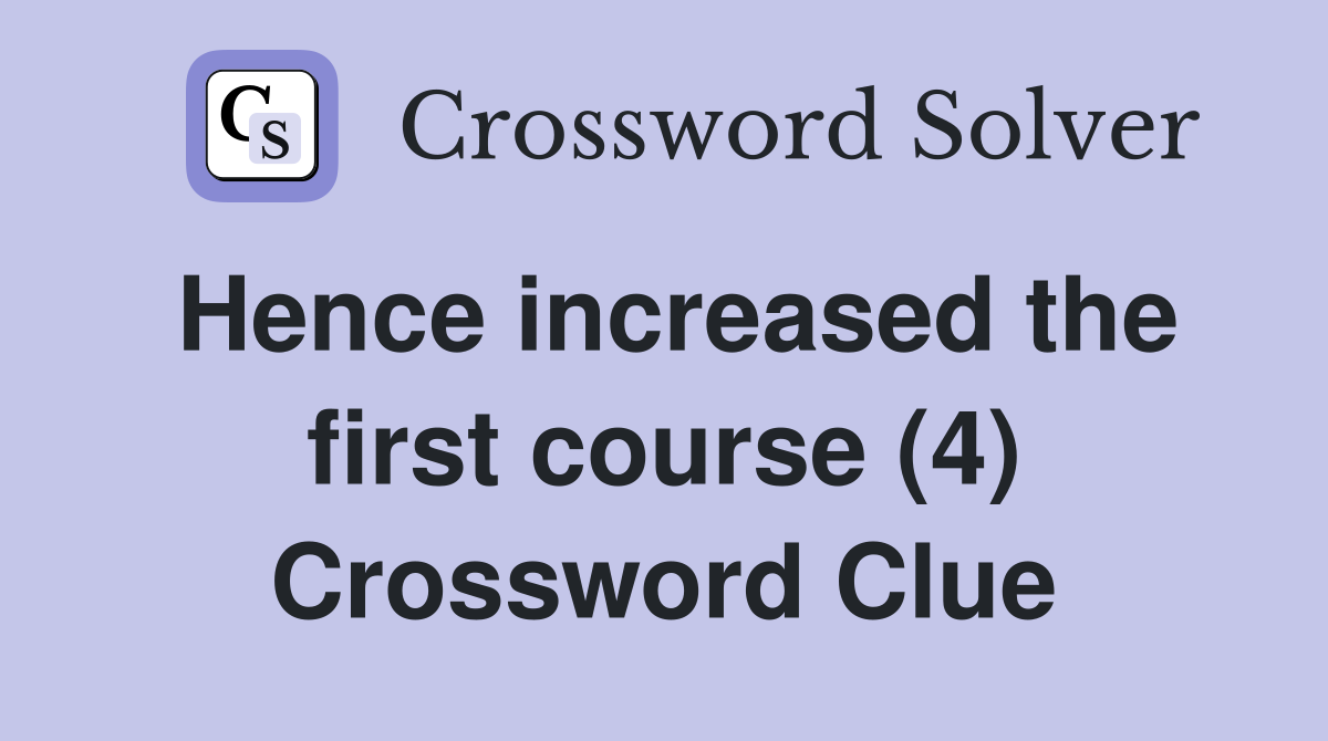 Hence increased the first course (4) Crossword Clue