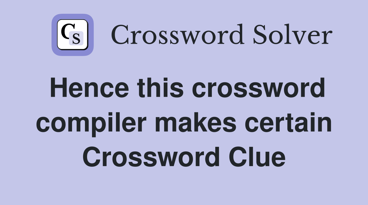 Hence this crossword compiler makes certain Crossword Clue