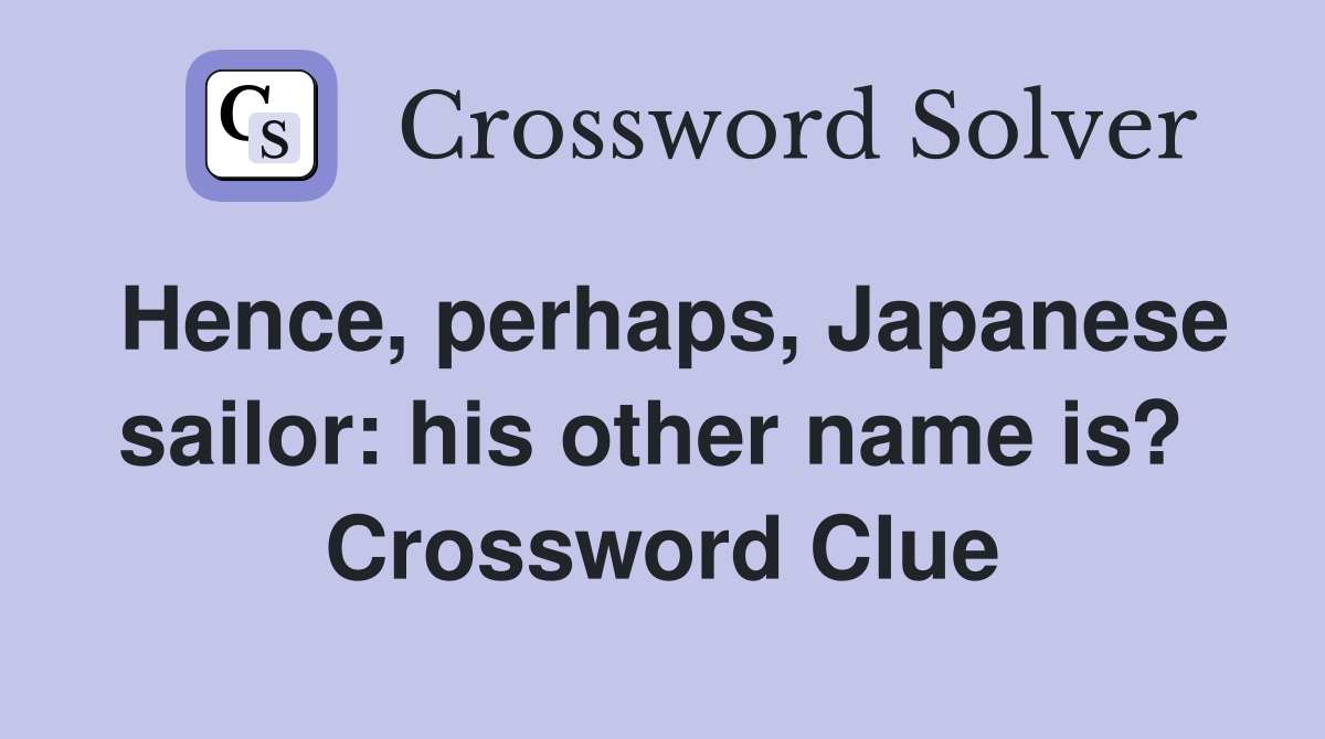 Hence, perhaps, Japanese sailor: his other name is?  Crossword Clue