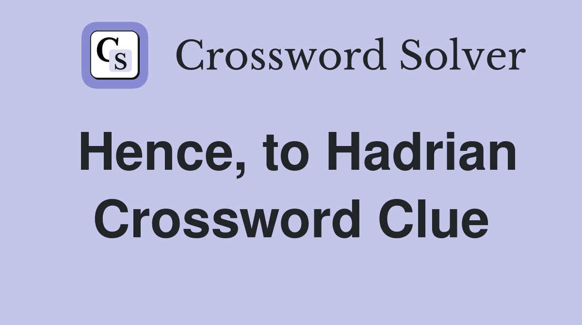 Hence, to Hadrian Crossword Clue
