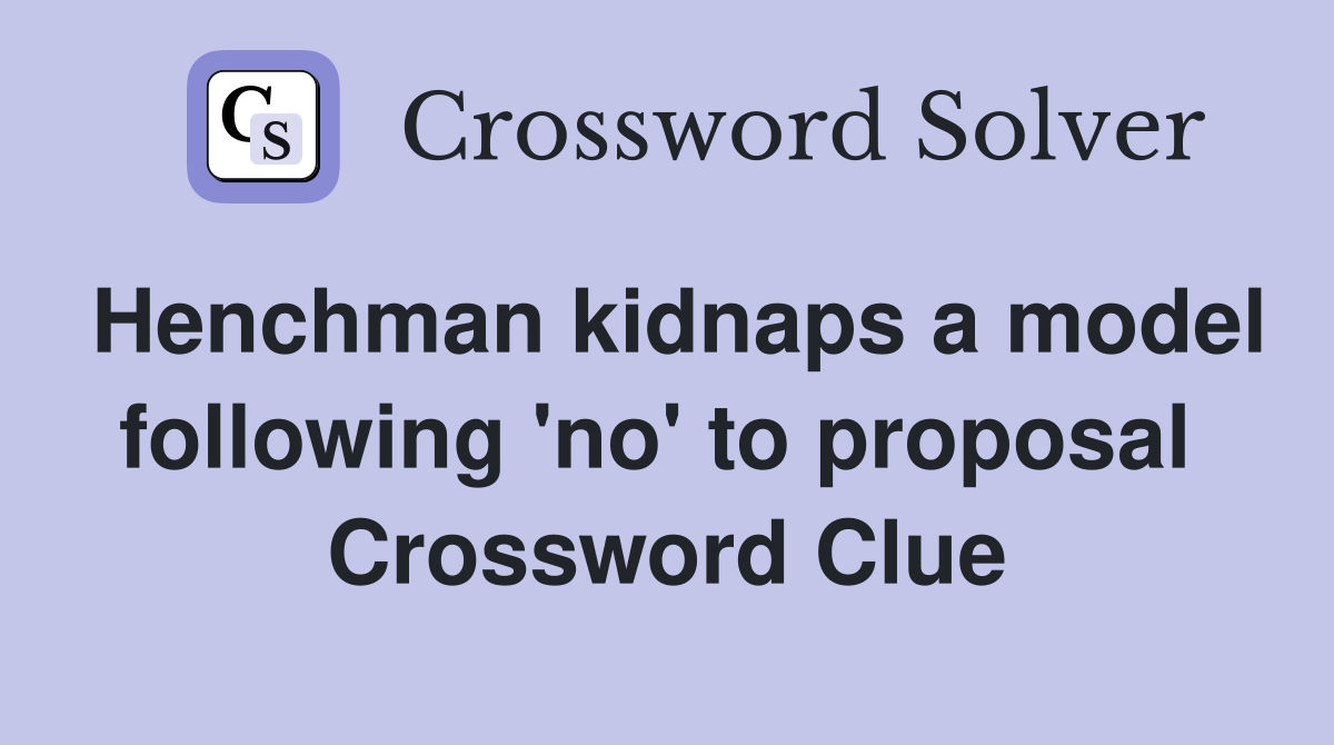 Henchman kidnaps a model following 'no' to proposal  Crossword Clue