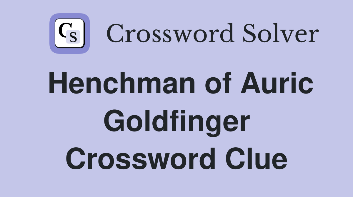 Henchman of Auric Goldfinger Crossword Clue