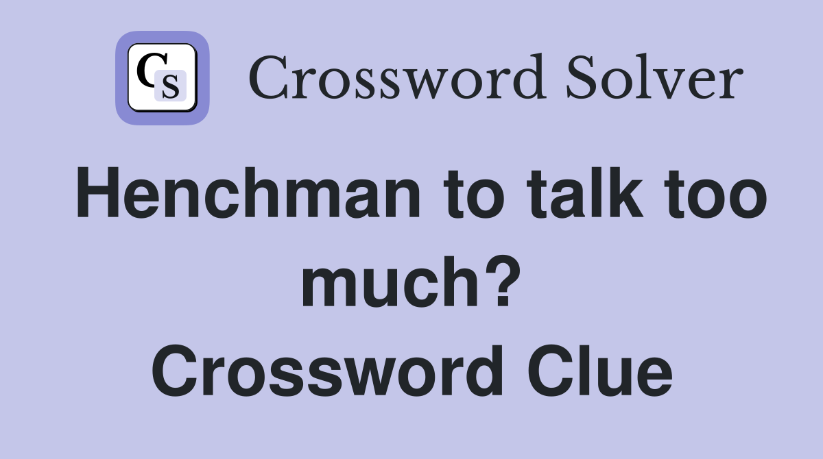 Henchman to talk too much? Crossword Clue