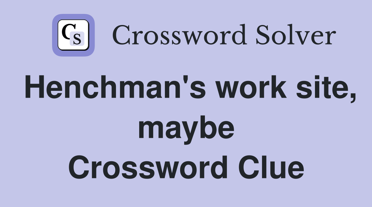 Henchman's work site, maybe Crossword Clue
