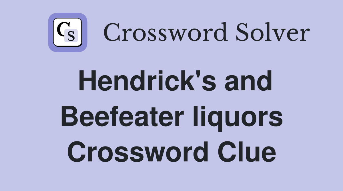 Hendrick's and Beefeater liquors Crossword Clue