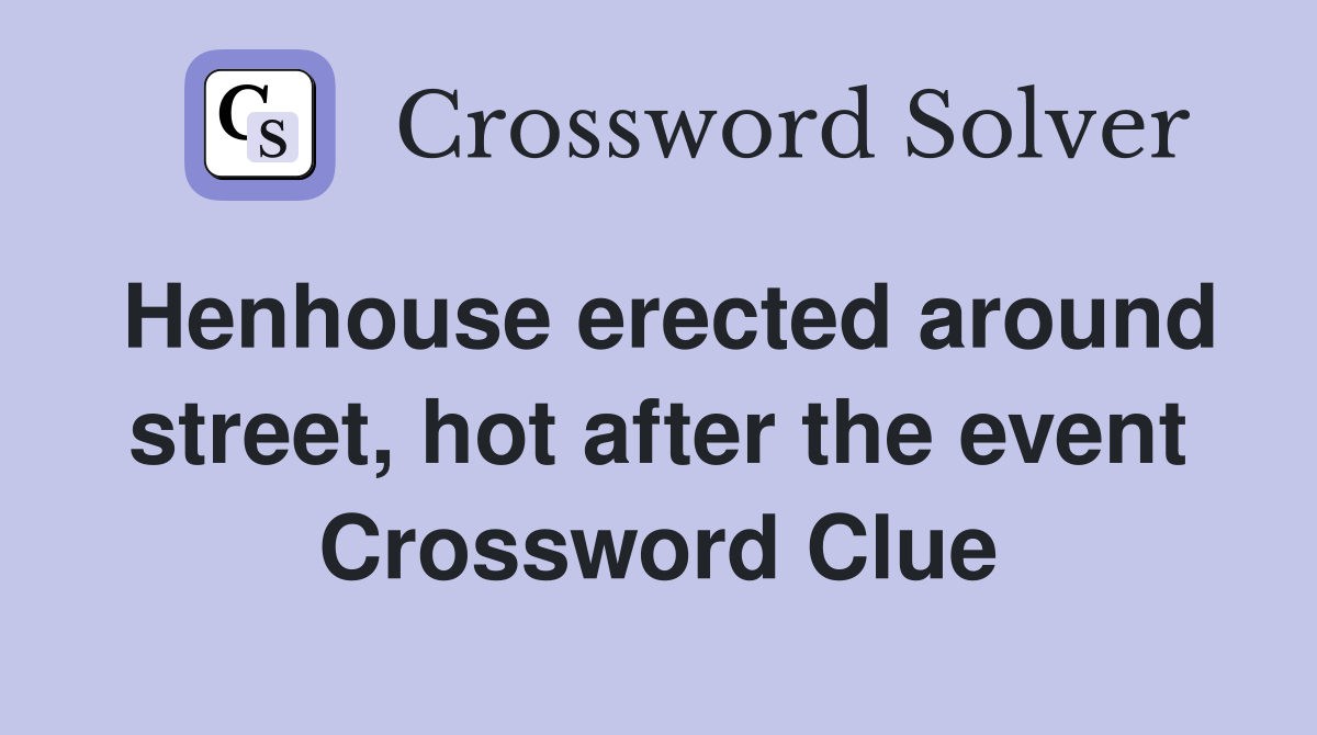 Henhouse erected around street, hot after the event Crossword Clue