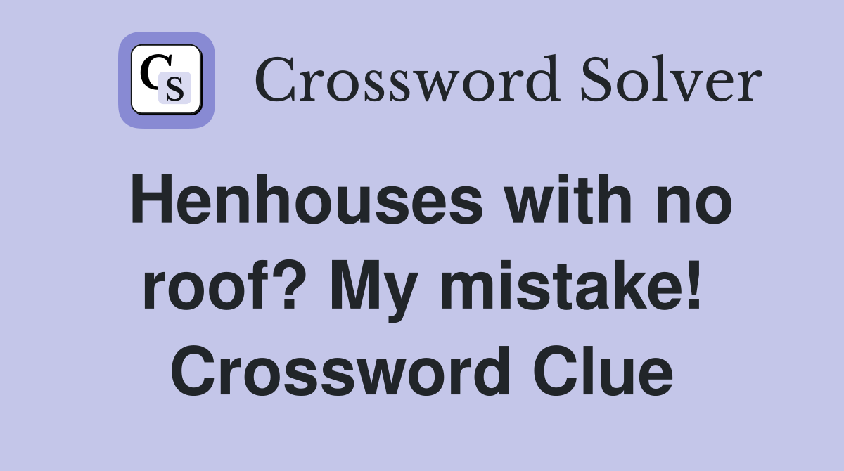 Henhouses with no roof? My mistake! Crossword Clue