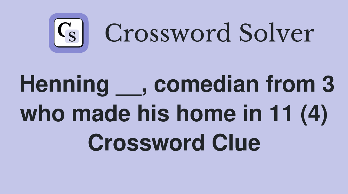 Henning __, comedian from 3 who made his home in 11 (4) Crossword Clue