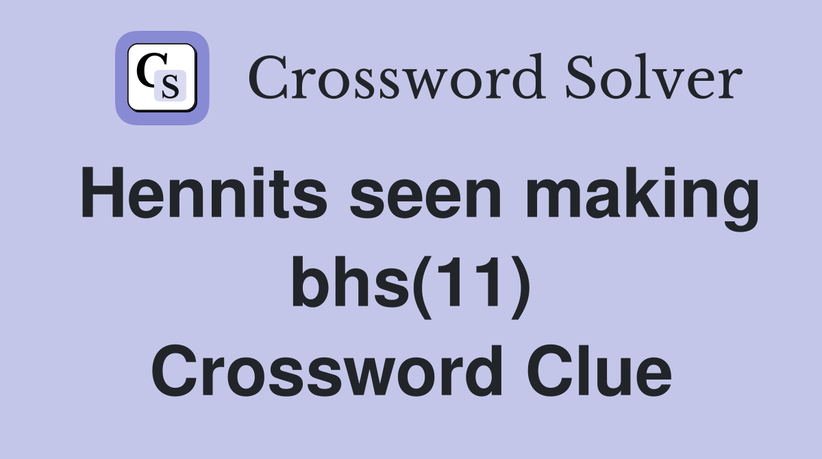 Hennits seen making bhs(11) Crossword Clue