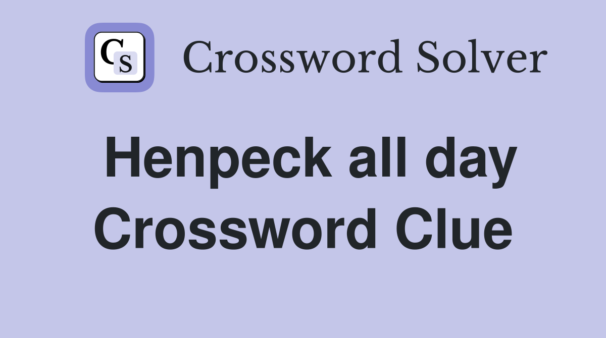 Henpeck all day Crossword Clue