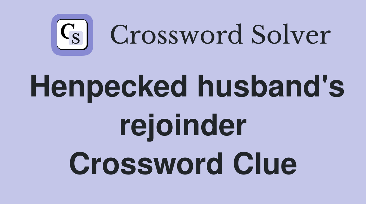Henpecked husband's rejoinder Crossword Clue