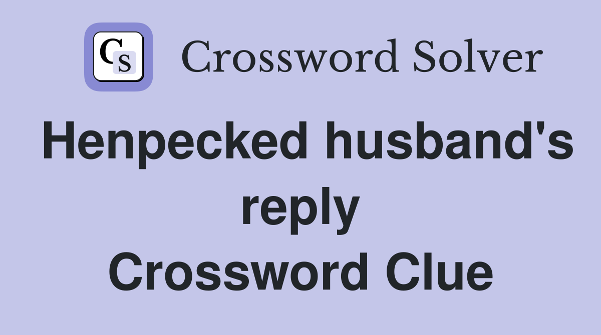 Henpecked husband's reply Crossword Clue