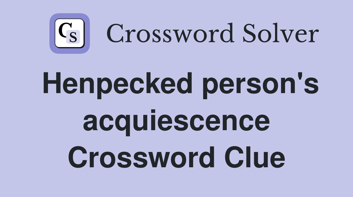 Henpecked person's acquiescence Crossword Clue