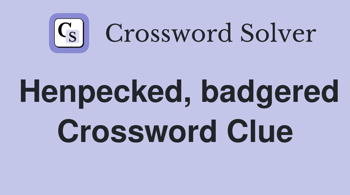 Henpecked, badgered Crossword Clue
