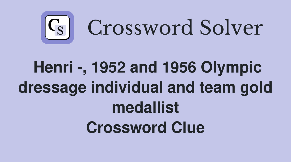 Henri -, 1952 and 1956 Olympic dressage individual and team gold medallist Crossword Clue