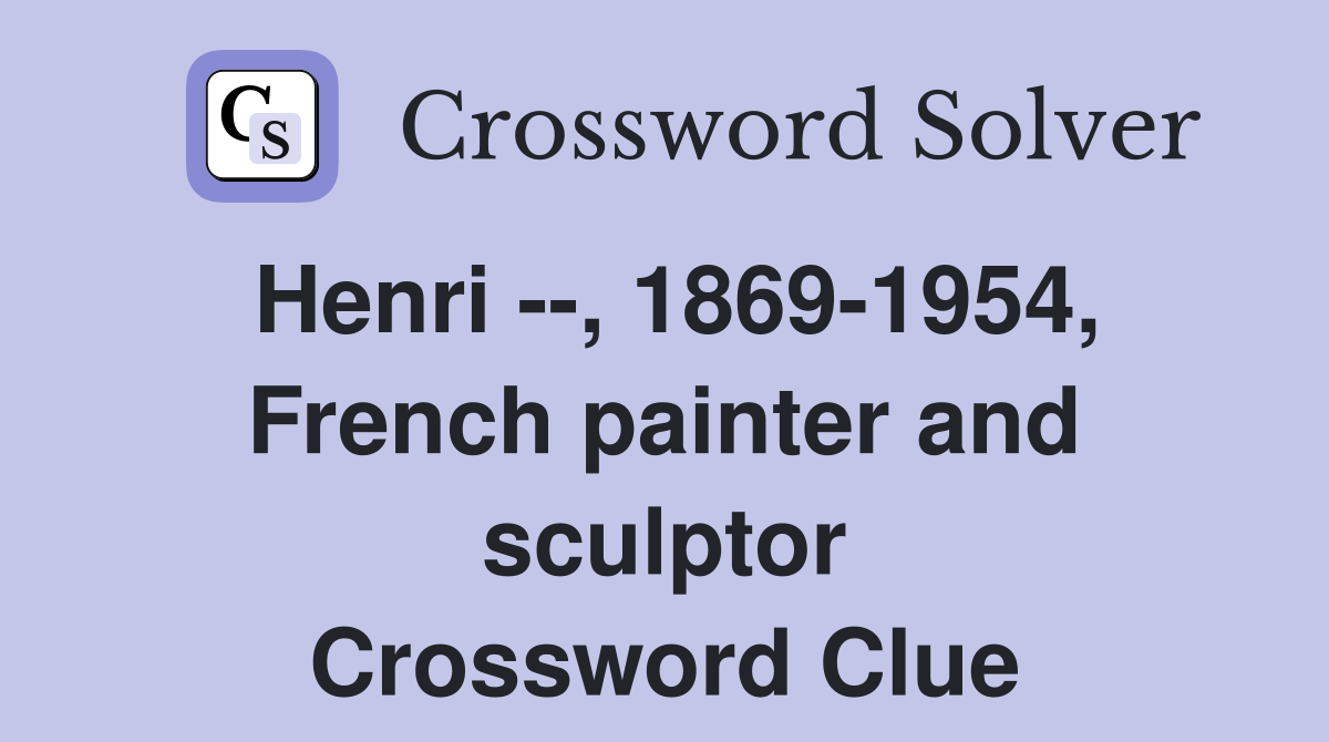 Henri --, 1869-1954, French painter and sculptor Crossword Clue
