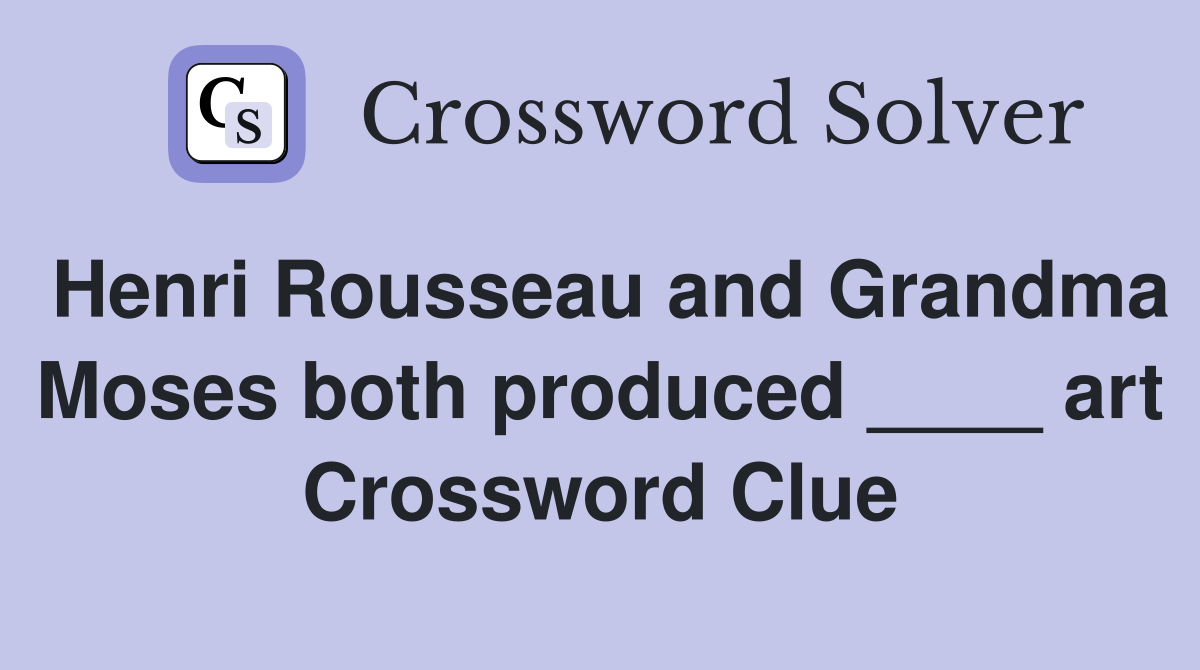 Henri Rousseau and Grandma Moses both produced ____ art Crossword Clue