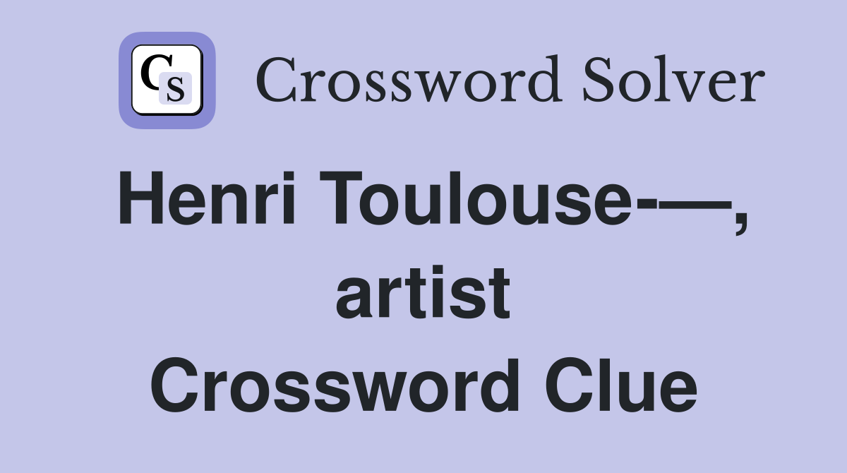Henri Toulouse-—, artist Crossword Clue