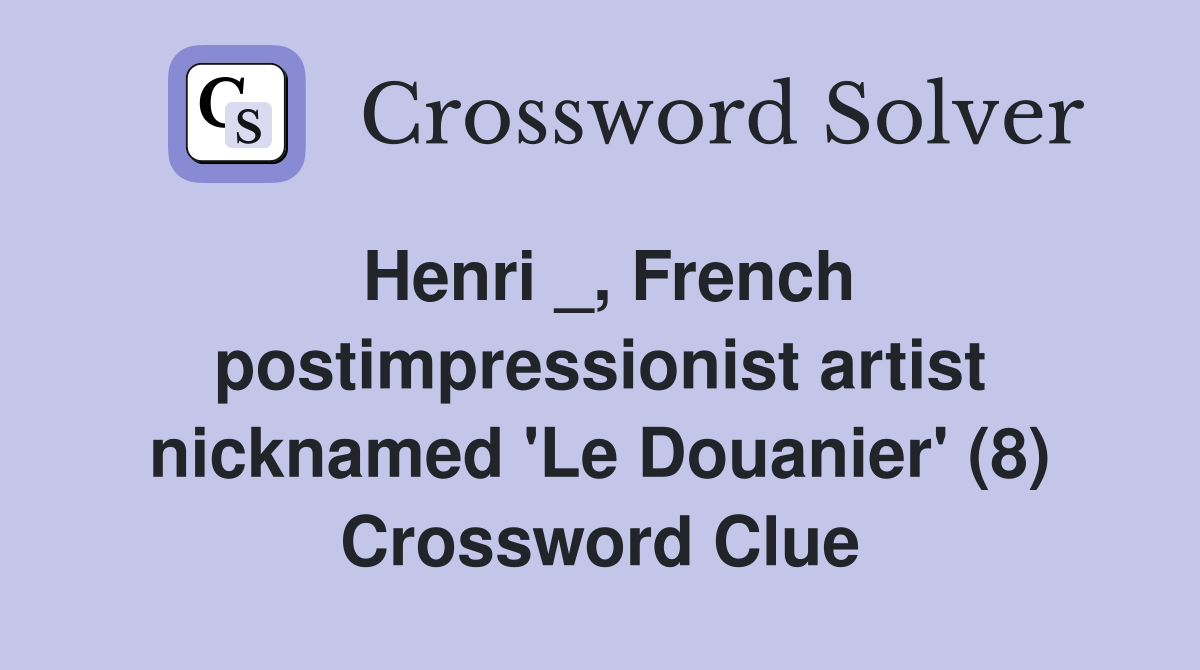 Henri _, French postimpressionist artist nicknamed 'Le Douanier' (8) Crossword Clue