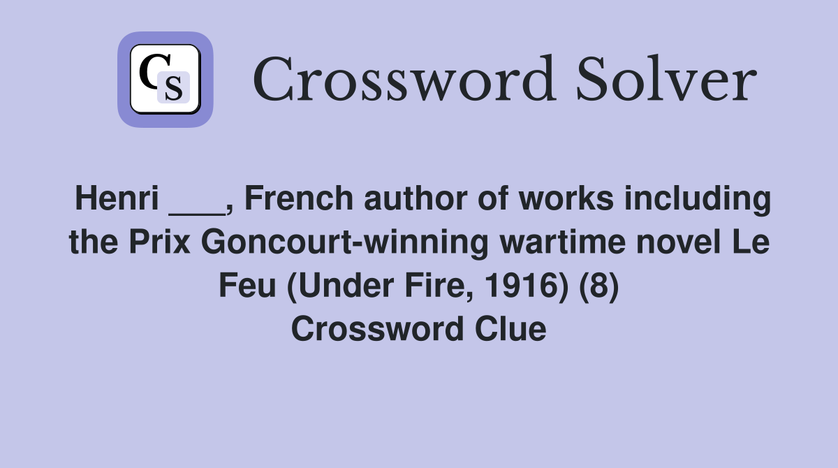 Henri ___, French author of works including the Prix Goncourt-winning wartime novel Le Feu (Under Fire, 1916) (8) Crossword Clue
