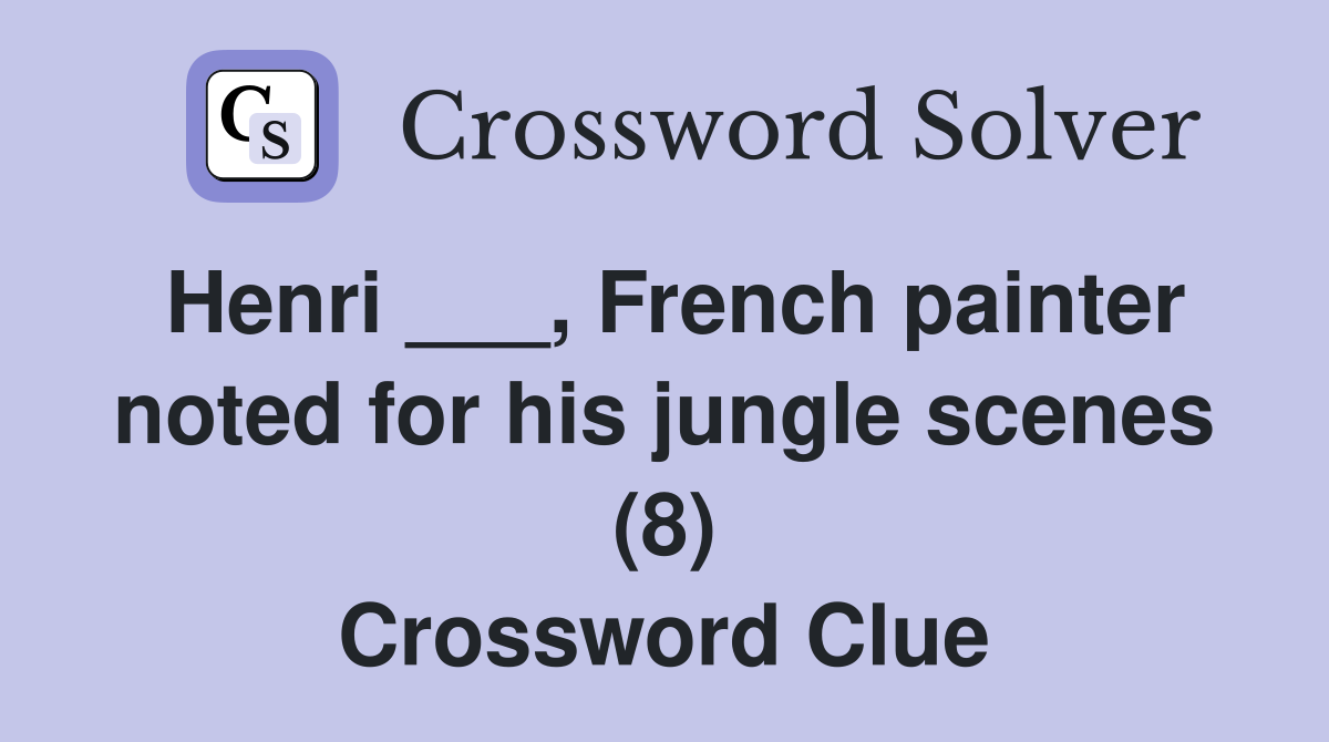Henri ___, French painter noted for his jungle scenes (8) Crossword Clue