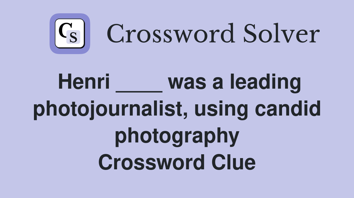 Henri ____ was a leading photojournalist, using candid photography Crossword Clue