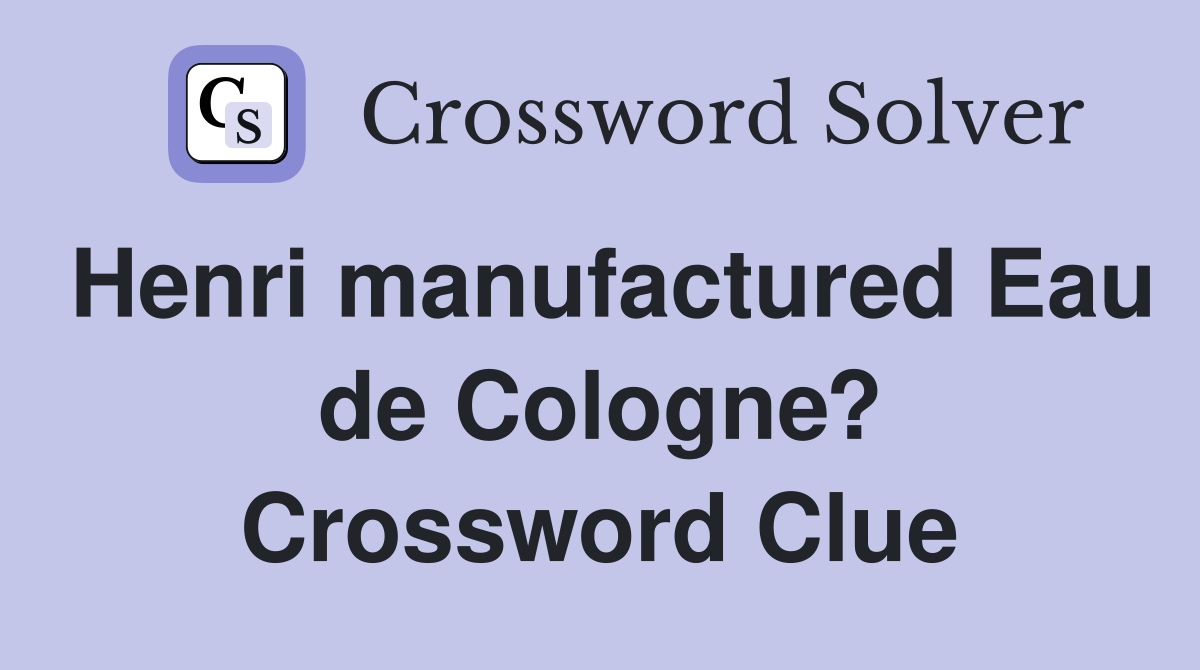 Henri manufactured Eau de Cologne? Crossword Clue