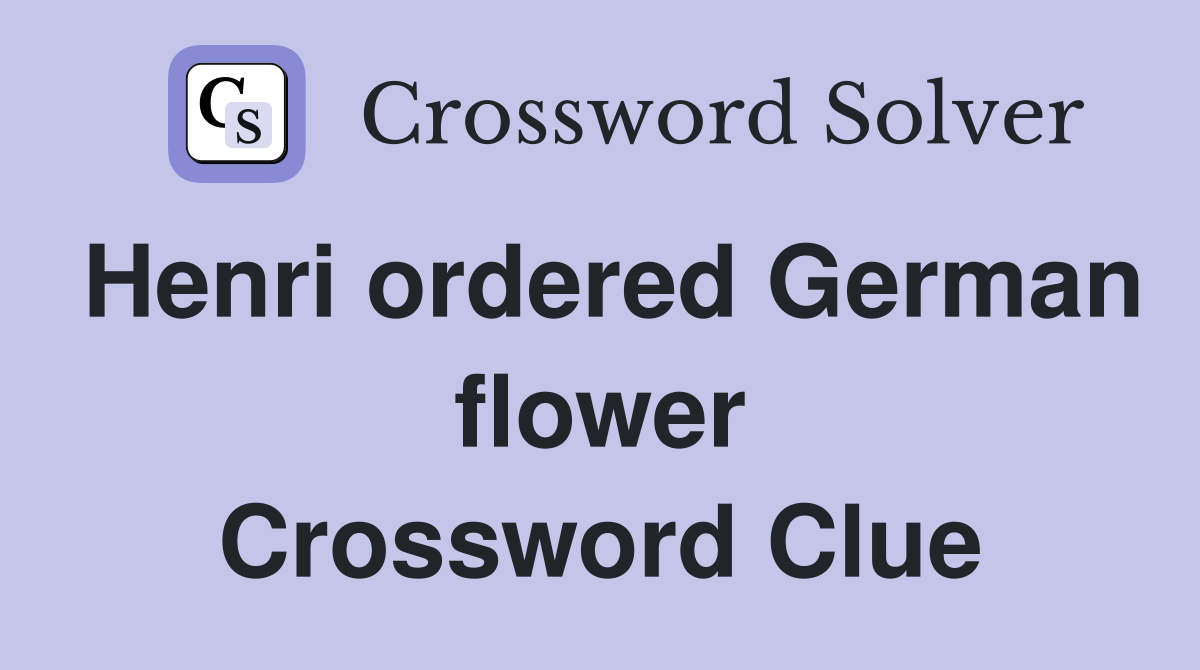 Henri ordered German flower Crossword Clue