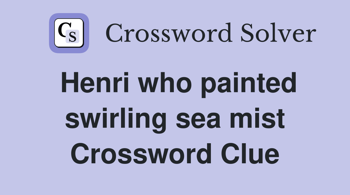 Henri who painted swirling sea mist Crossword Clue