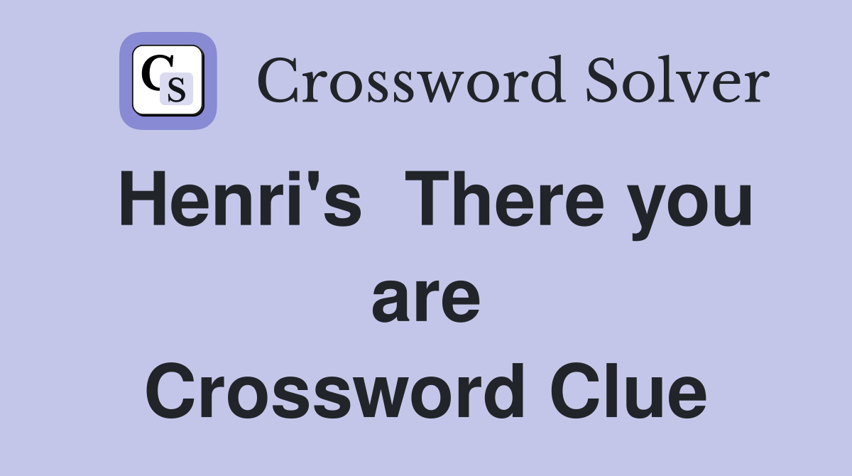 Henri's  There you are Crossword Clue