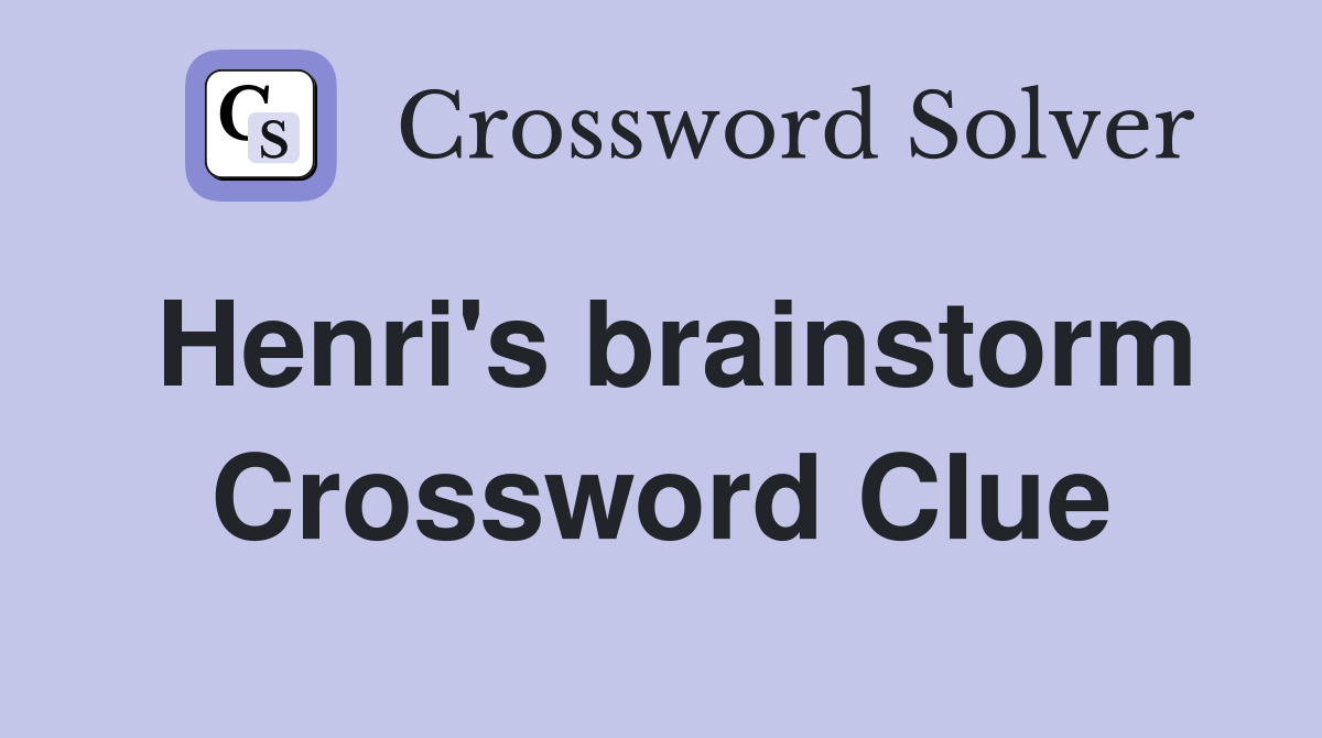 Henri's brainstorm Crossword Clue