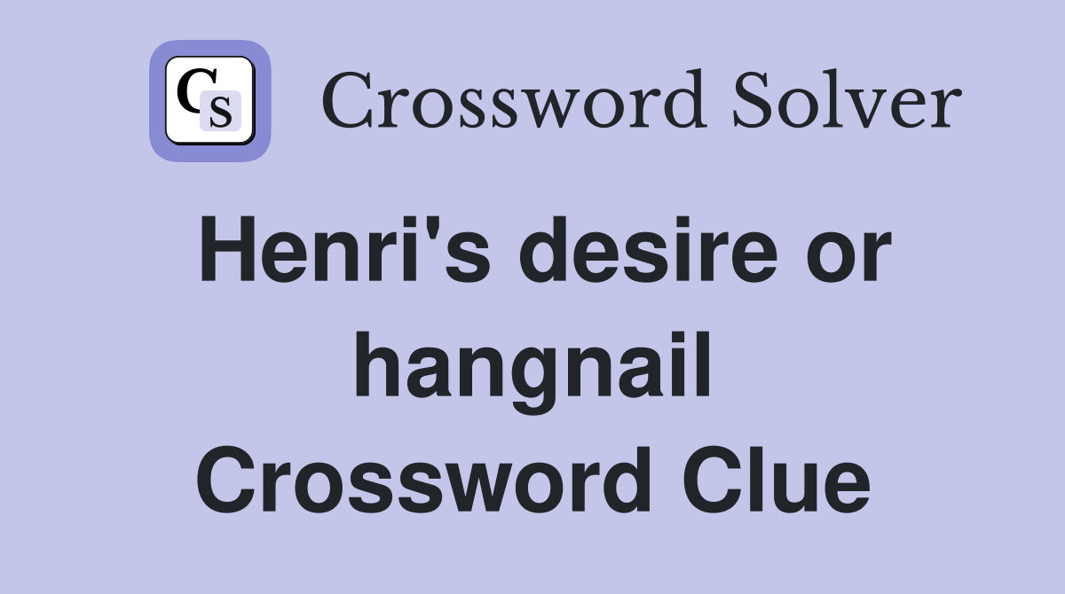 Henri's desire or hangnail Crossword Clue