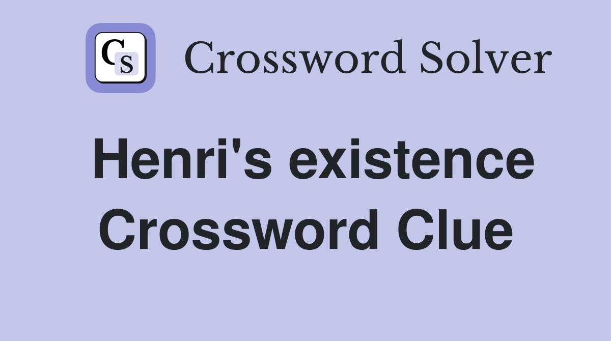 Henri's existence Crossword Clue