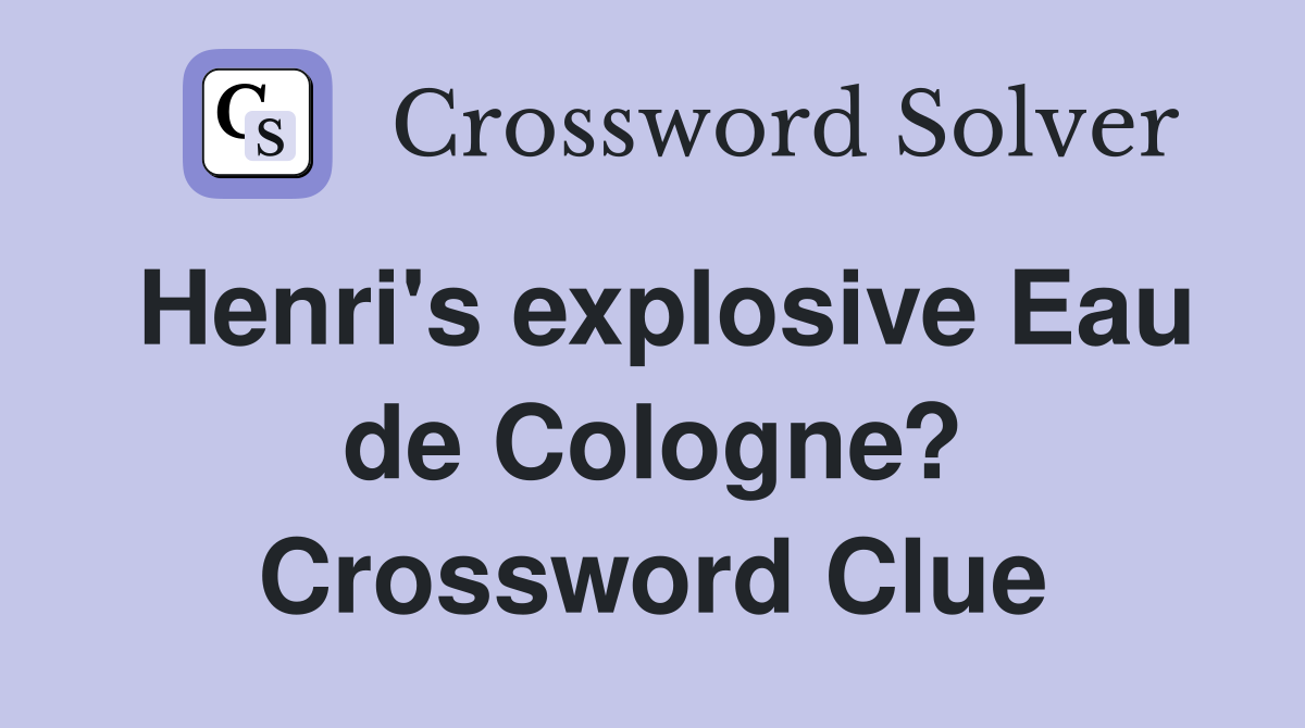 Henri's explosive Eau de Cologne? Crossword Clue