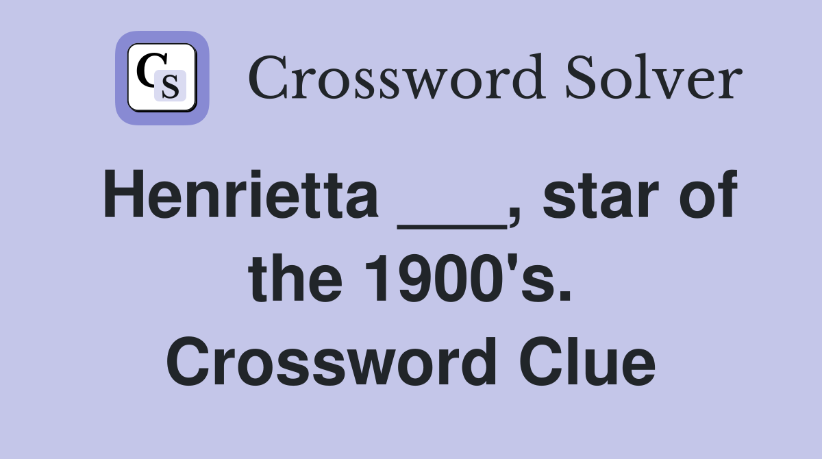 Henrietta ___, star of the 1900's. Crossword Clue