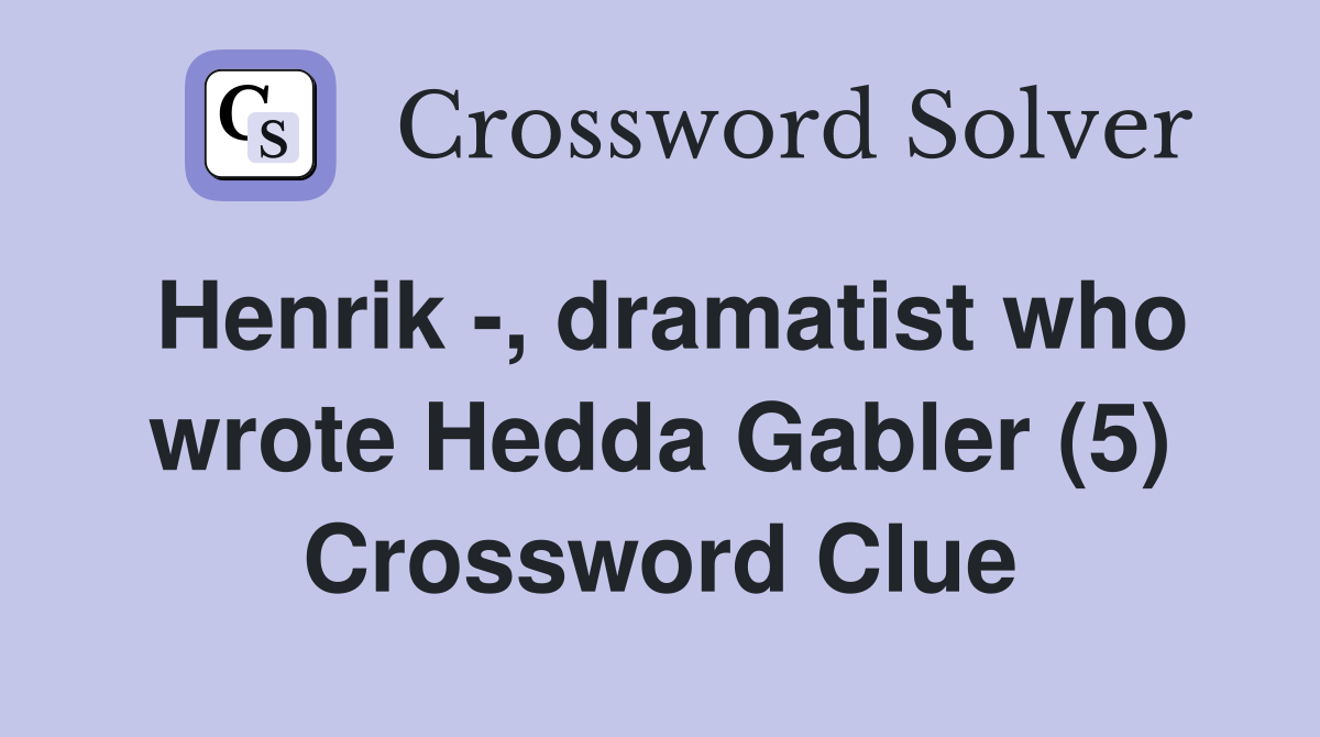 Henrik -, dramatist who wrote Hedda Gabler (5) Crossword Clue