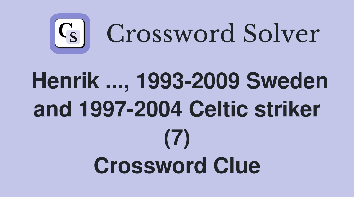 Henrik ..., 1993-2009 Sweden and 1997-2004 Celtic striker (7) Crossword Clue