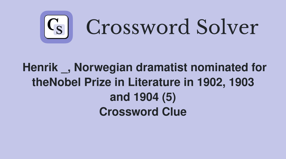Henrik _, Norwegian dramatist nominated for theNobel Prize in Literature in 1902, 1903 and 1904 (5) Crossword Clue