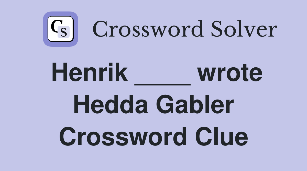 Henrik ____ wrote Hedda Gabler Crossword Clue