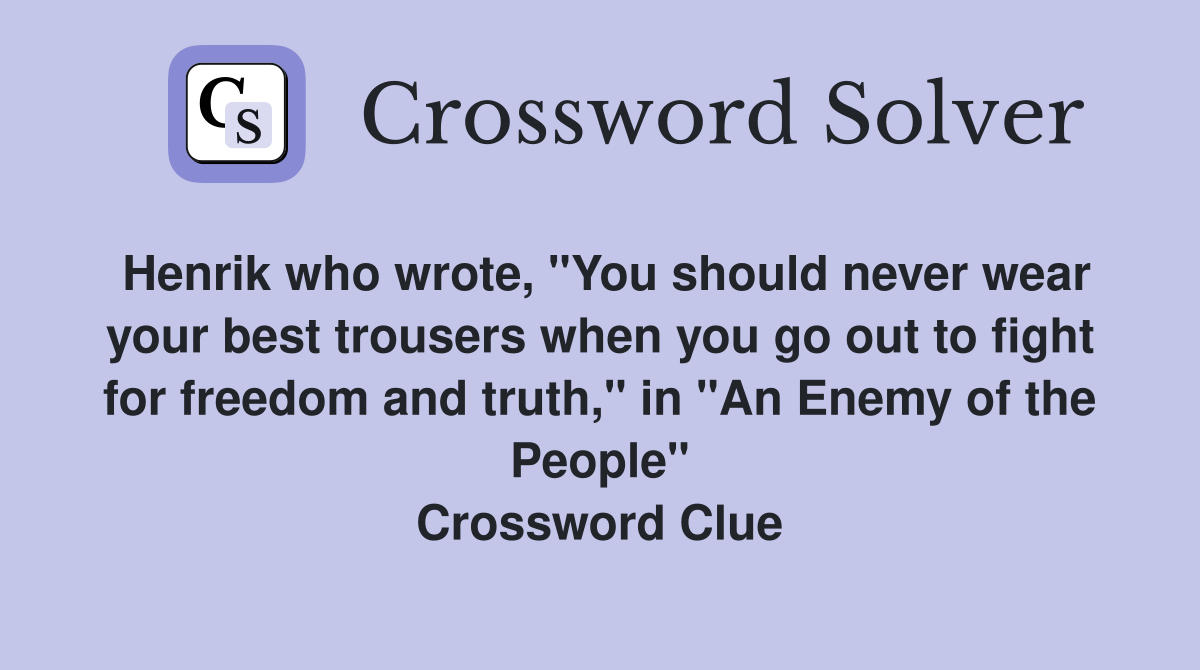 Henrik who wrote, "You should never wear your best trousers when you go out to fight for freedom and truth," in "An Enemy of the People" Crossword Clue