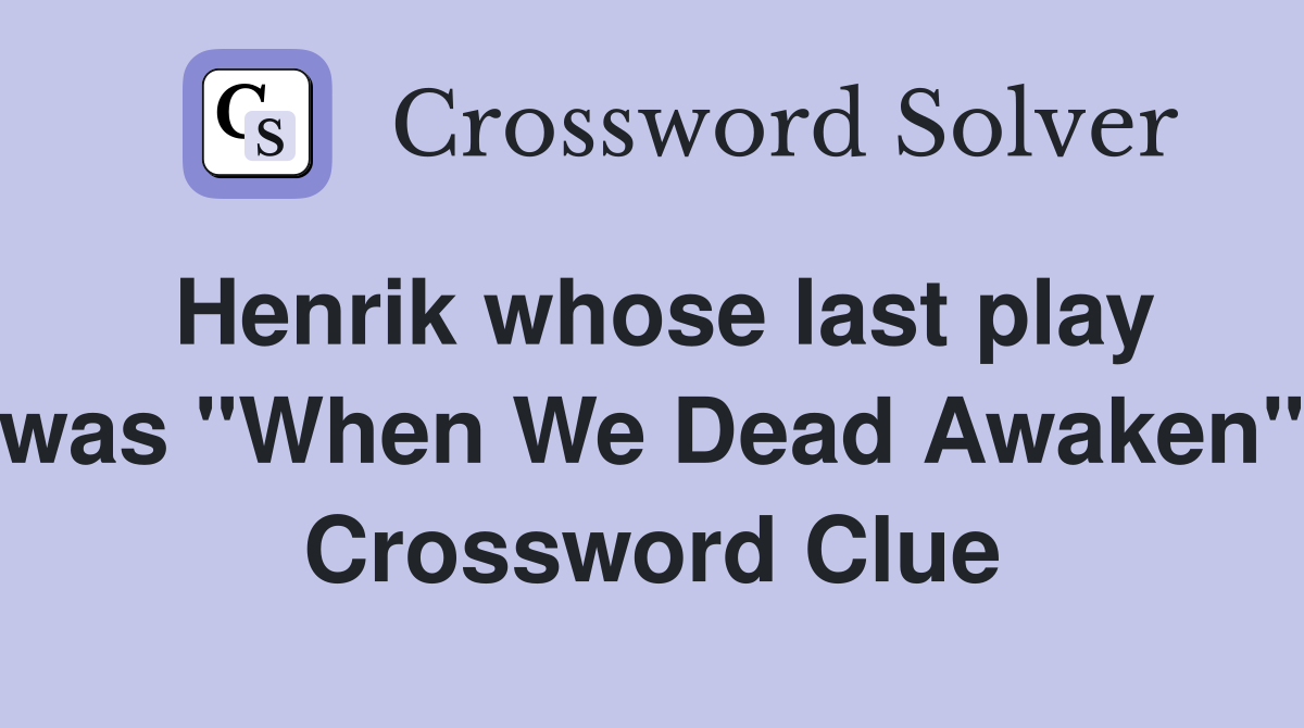 Henrik whose last play was "When We Dead Awaken" Crossword Clue