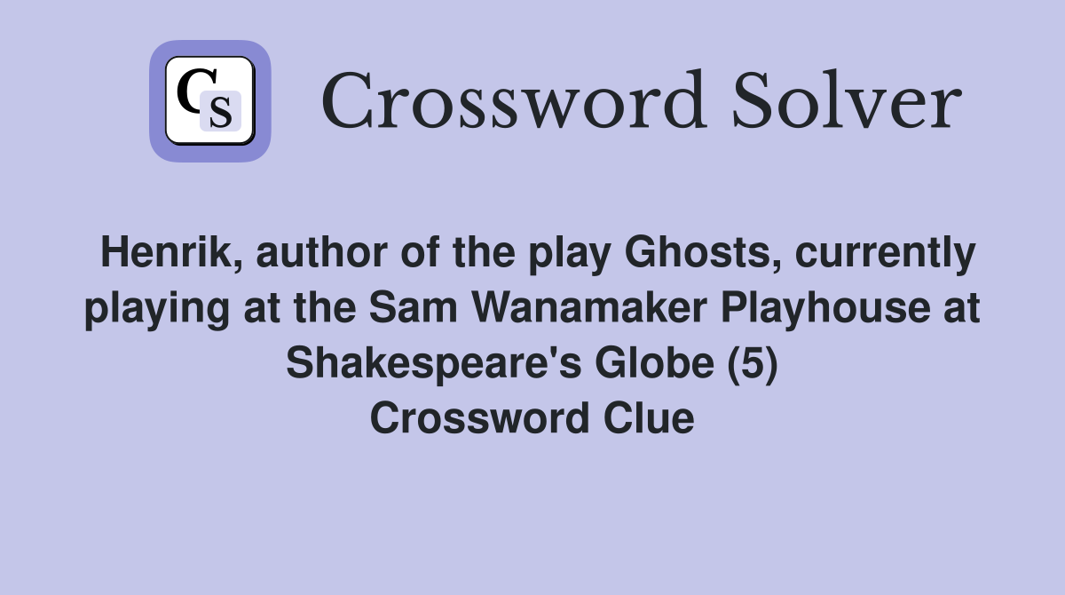 Henrik, author of the play Ghosts, currently playing at the Sam Wanamaker Playhouse at Shakespeare's Globe (5) Crossword Clue