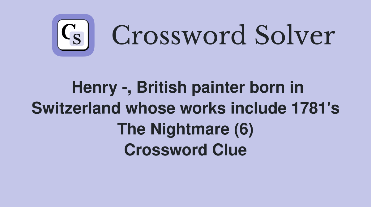 Henry -, British painter born in Switzerland whose works include 1781's The Nightmare (6) Crossword Clue